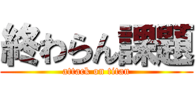 終わらん課題 (attack on titan)