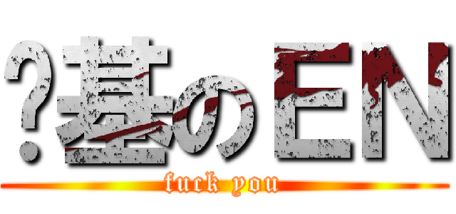 搞基のＥＮ (fuck you)