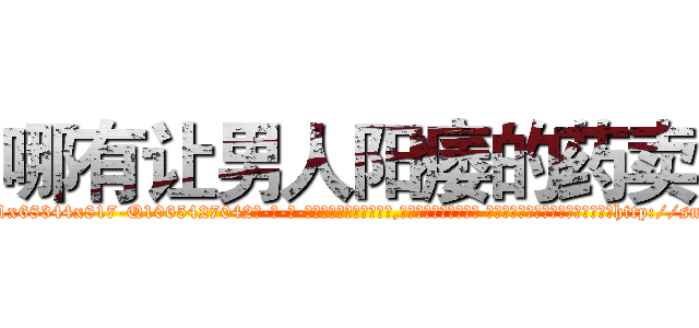 哪有让男人阳痿的药卖 (哪有让男人阳痿的药卖【电-话151x68344x817-Q1065427042元-吉-药-业】我们做的是长期生意,靠的是老客户长期支持 哪有让男人阳痿的药卖在发表了一篇http://sngk.net/sI4szd

参考消息网我们做的是长期生意,靠的是老客户长期支持也许我们早该意识到，就连鲍勃·霍斯金斯（金球奖戏剧类电影男主角 
)