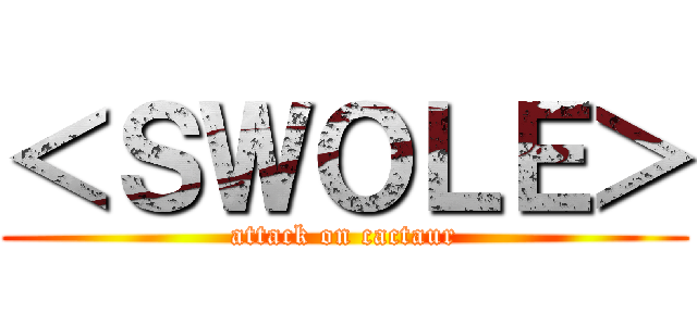 ＜ＳＷＯＬＥ＞ (attack on cactaur)