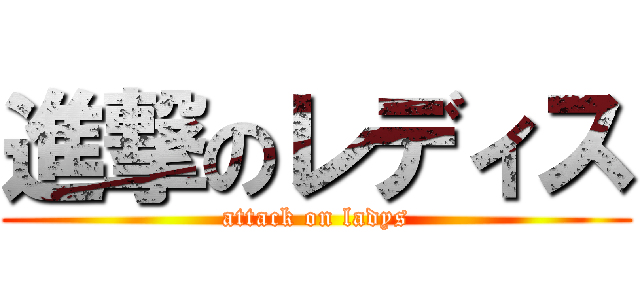 進撃のレディス (attack on ladys)