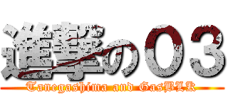 進撃の０３ (Tanegashima and GasBLK)