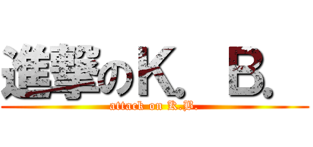 進撃のＫ．Ｂ． (attack on K.B.)