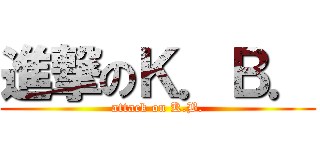 進撃のＫ．Ｂ． (attack on K.B.)