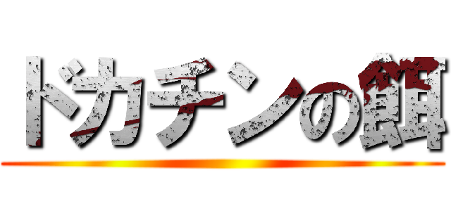 ドカチンの餌 ()