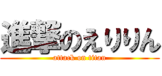 進撃のえりりん (attack on titan)