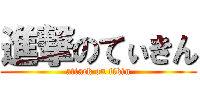 進撃のてぃきん (attack on tikin)