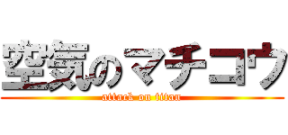 空気のマチコウ (attack on titan)