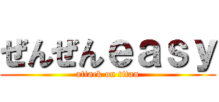 ぜんぜんｅａｓｙ (attack on titan)