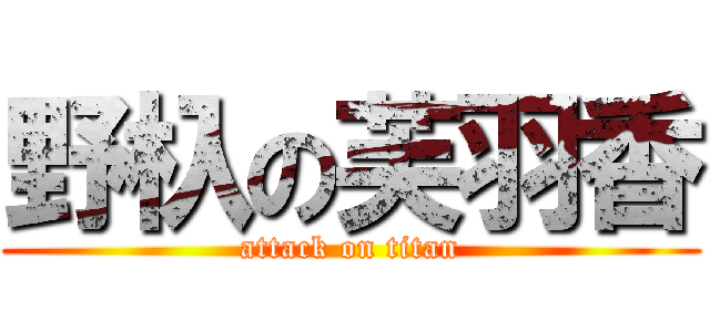 野杁の芙羽香 (attack on titan)