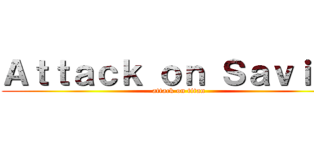 Ａｔｔａｃｋ ｏｎ Ｓａｖｉｎａ (attack on titan)