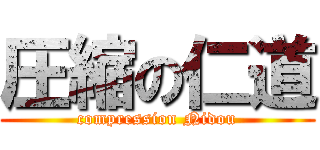 圧縮の仁道 (compression Nidou)