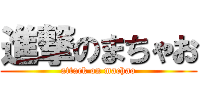 進撃のまちゃお (attack on machao)