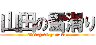 山田の雪滑り (skiing on yamada)