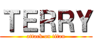 ＴＥＲＲＹ (attack on titan)