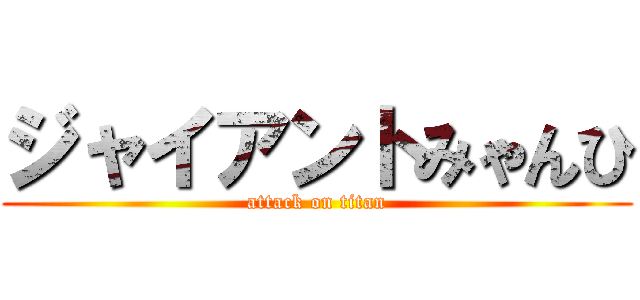 ジャイアントみゃんひ (attack on titan)