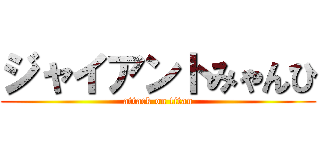 ジャイアントみゃんひ (attack on titan)