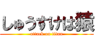 しゅうすけは猿 (attack on titan)