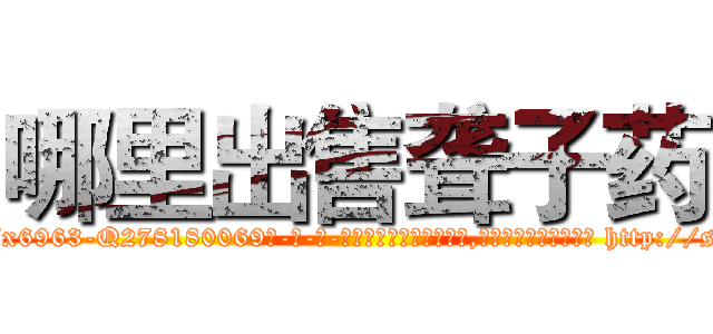 哪里出售聋子药 (哪里出售聋子药【电-186x2687x6963-Q278180069元-吉-药-业】我们做的是长期生意,靠的是老客户长期支持 http://sngk.net/NxzKvT
)
