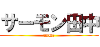 サーモン田中 (unmo)