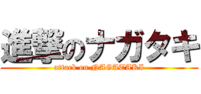 進撃のナガタキ (attack on NAGATAKI)