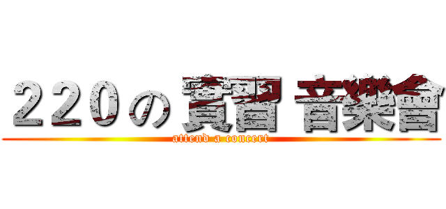 ２２０ の 實習 音樂會 (attend a concert)
