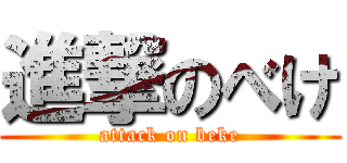進撃のべけ (attack on beke)