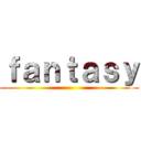 ｆａｎｔａｓｙ ()