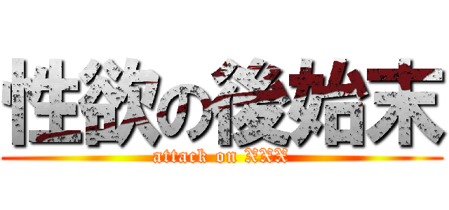 性欲の後始末 (attack on XXX)
