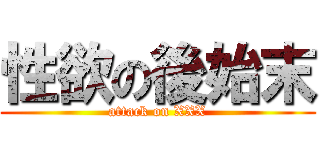 性欲の後始末 (attack on XXX)