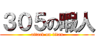 ３０５の暇人 (attack on titan)