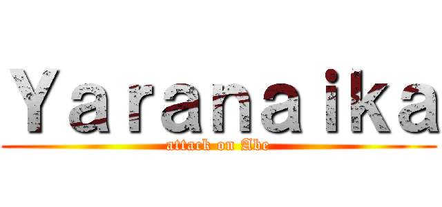 Ｙａｒａｎａｉｋａ (attack on Abe)