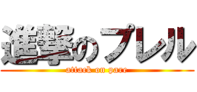 進撃のプレル (attack on pare)