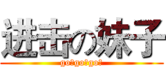 进击の妹子 (go！go！go！)