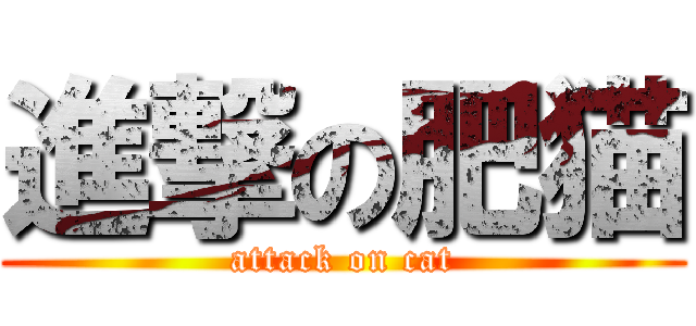 進撃の肥猫 (attack on cat)