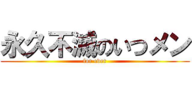 永久不滅のいつメン (for ever)