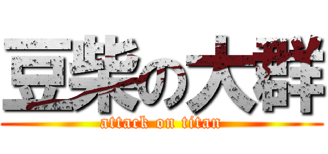 豆柴の大群 (attack on titan)