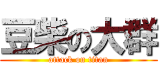 豆柴の大群 (attack on titan)