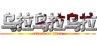 乌拉乌拉乌拉 (attack on titan)