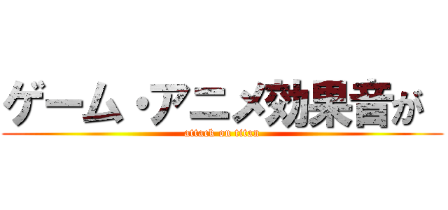 ゲーム・アニメ効果音が  (attack on titan)