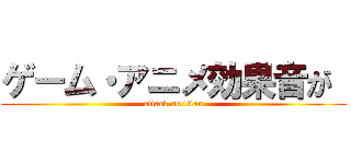 ゲーム・アニメ効果音が  (attack on titan)