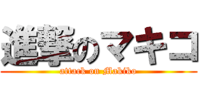 進撃のマキコ (attack on Makiko)