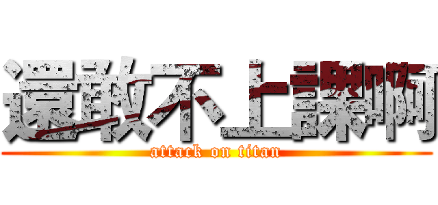 還敢不上課啊 (attack on titan)