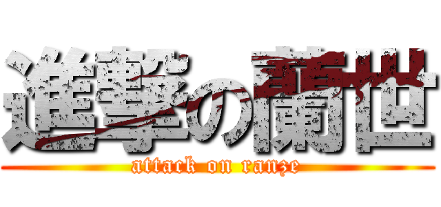 進撃の蘭世 (attack on ranze)