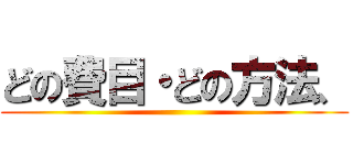 どの費目・どの方法、 ()