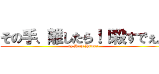 その手、離したら！！殺すでぇ。 (by Heiji Hattori)