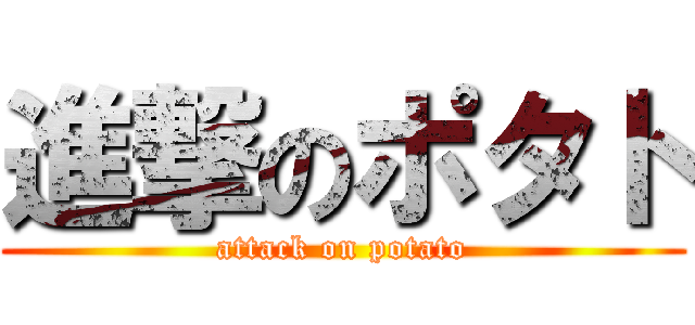 進撃のポタト (attack on potato)