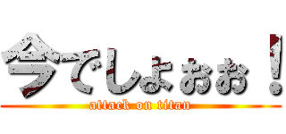 今でしょぉぉ！ (attack on titan)