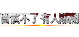 習慣不了 有人離開 ()