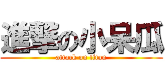 進撃の小呆瓜 (attack on titan)